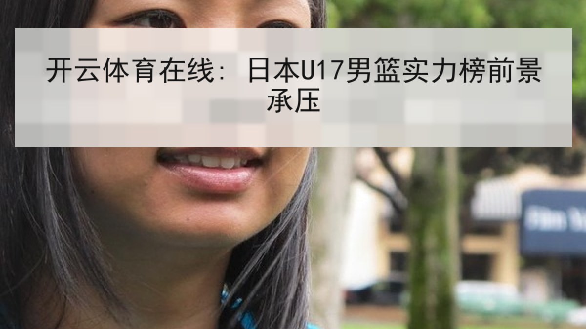 开云体育在线: 日本U17男篮实力榜前景承压