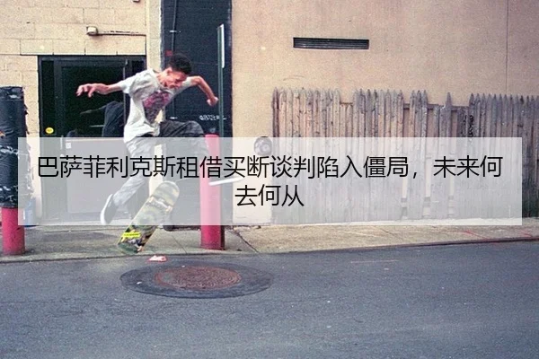 ba-sa-fei-li-ke-si-zu-jie-mai-duan-tan-pan-xian-ru-jiang-ju-wei-lai-he-qu-he-cong-3-653.jpg