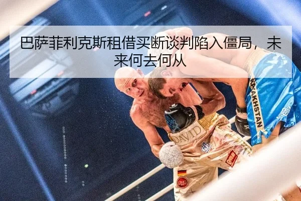 巴萨菲利克斯租借买断谈判陷入僵局，未来何去何从