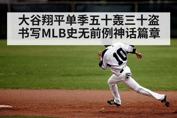 大谷翔平单季五十轰三十盗书写MLB史无前例神话篇章