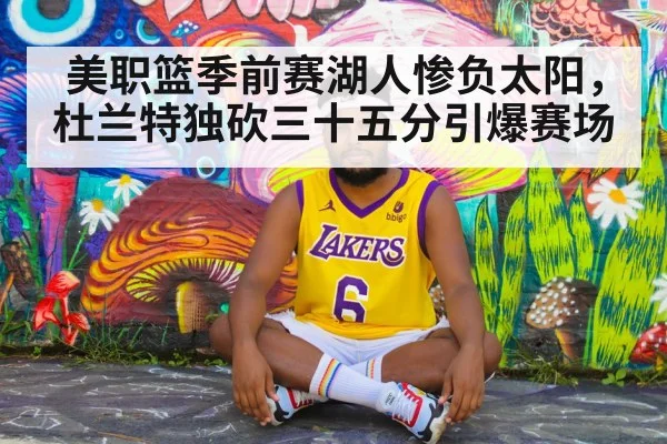 美职篮季前赛湖人惨负太阳,杜兰特独砍三十五分引爆赛场