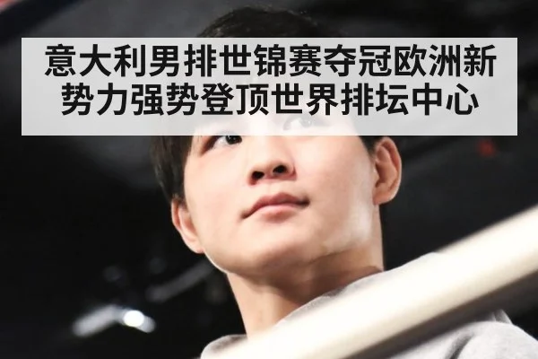 意大利男排世锦赛夺冠欧洲新势力强势登顶世界排坛中心