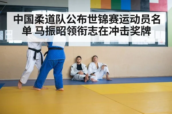 中国柔道队公布世锦赛运动员名单 马振昭领衔志在冲击奖牌