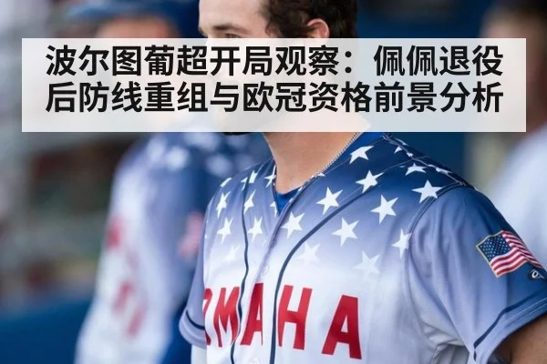 波尔图葡超开局观察：佩佩退役后防线重组与欧冠资格前景分析